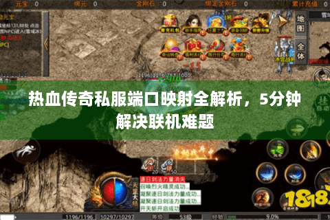 热血传奇私服端口映射全解析，5分钟解决联机难题