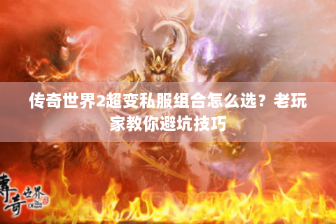 传奇世界2超变私服组合怎么选？老玩家教你避坑技巧