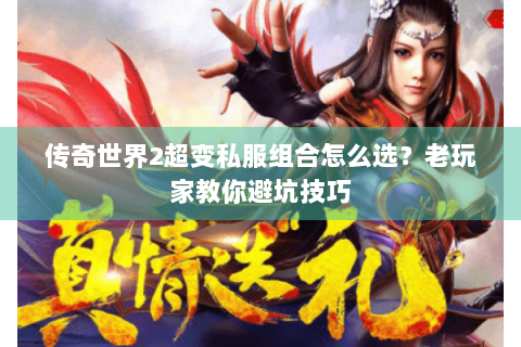 传奇世界2超变私服组合怎么选？老玩家教你避坑技巧