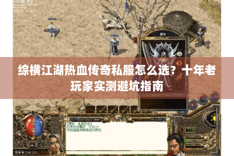 综横江湖热血传奇私服怎么选？十年老玩家实测避坑指南