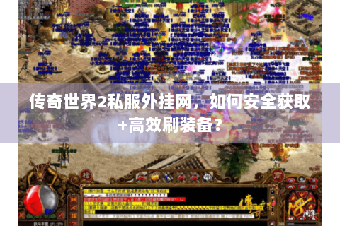 传奇世界2私服外挂网，如何安全获取+高效刷装备？