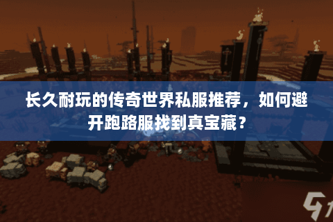 长久耐玩的传奇世界私服推荐，如何避开跑路服找到真宝藏？