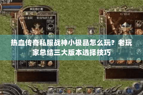 热血传奇私服战神小极品怎么玩？老玩家总结三大版本选择技巧