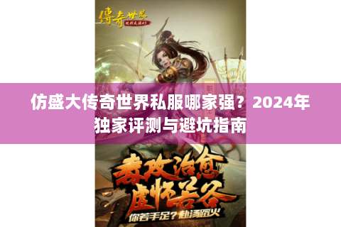 仿盛大传奇世界私服哪家强？2024年独家评测与避坑指南
