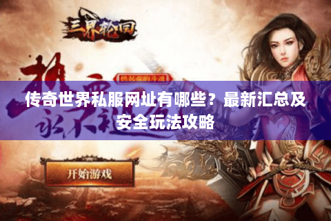 传奇世界私服网址有哪些？最新汇总及安全玩法攻略