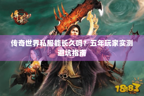 传奇世界私服能长久吗？五年玩家实测避坑指南