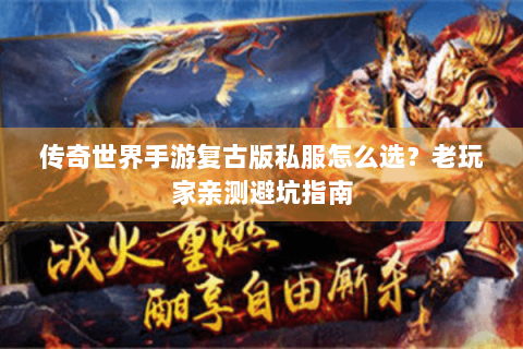 传奇世界手游复古版私服怎么选？老玩家亲测避坑指南