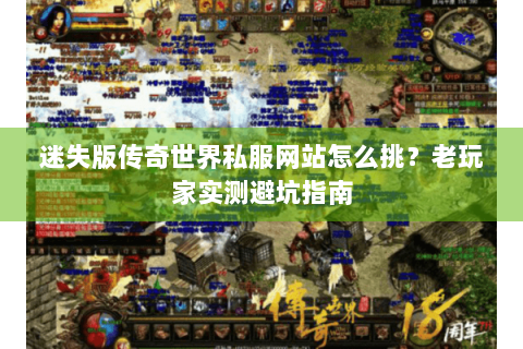 迷失版传奇世界私服网站怎么挑？老玩家实测避坑指南