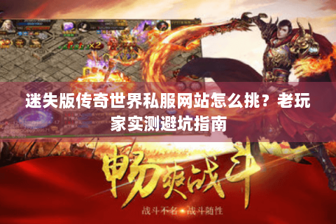 迷失版传奇世界私服网站怎么挑？老玩家实测避坑指南