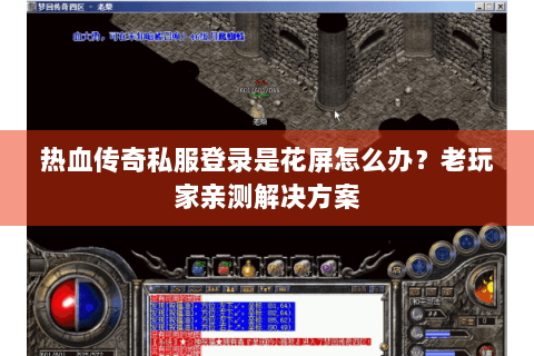 热血传奇私服登录是花屏怎么办？老玩家亲测解决方案