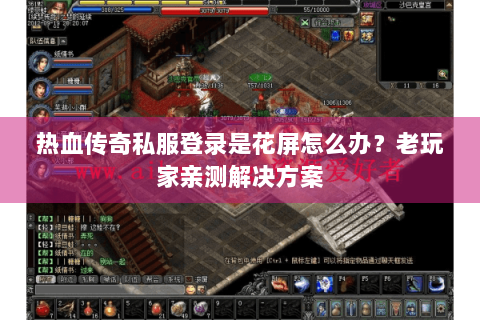 热血传奇私服登录是花屏怎么办？老玩家亲测解决方案