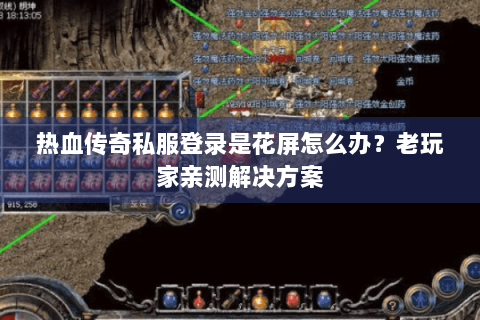 热血传奇私服登录是花屏怎么办？老玩家亲测解决方案