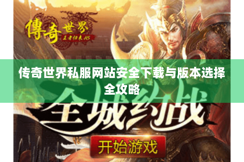 传奇世界私服网站安全下载与版本选择全攻略