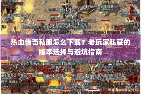 热血传奇私服怎么下载？老玩家私藏的版本选择与避坑指南