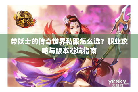 带妖士的传奇世界私服怎么选？职业攻略与版本避坑指南