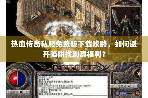 热血传奇私服免费版下载攻略，如何避开陷阱找到真福利？