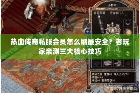 热血传奇私服会员怎么刷最安全？老玩家亲测三大核心技巧