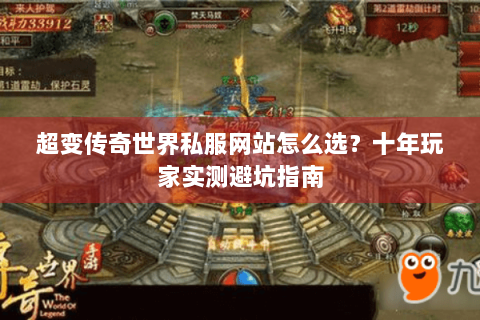 超变传奇世界私服网站怎么选？十年玩家实测避坑指南