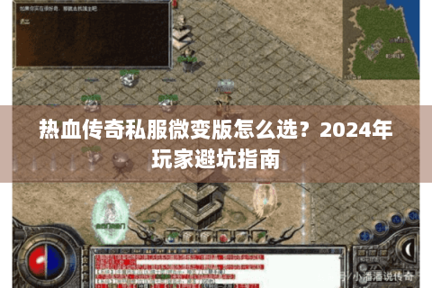 热血传奇私服微变版怎么选？2024年玩家避坑指南