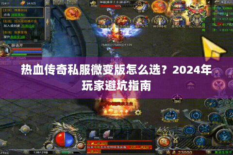 热血传奇私服微变版怎么选？2024年玩家避坑指南