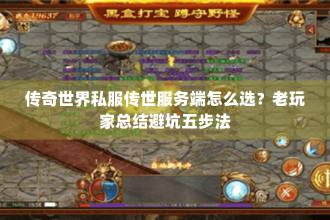 传奇世界私服传世服务端怎么选？老玩家总结避坑五步法