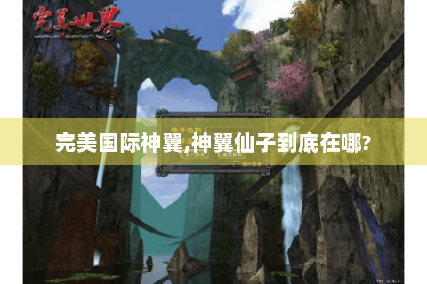 完美国际神翼,神翼仙子到底在哪?
