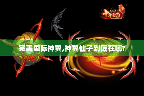 完美国际神翼,神翼仙子到底在哪?