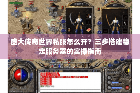 盛大传奇世界私服怎么开？三步搭建稳定服务器的实操指南