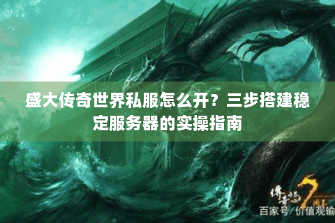 盛大传奇世界私服怎么开？三步搭建稳定服务器的实操指南