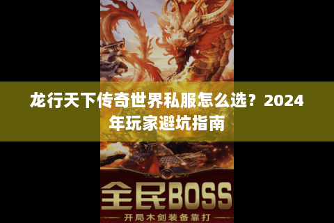 龙行天下传奇世界私服怎么选？2024年玩家避坑指南