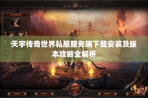 天宇传奇世界私服服务端下载安装及版本攻略全解析