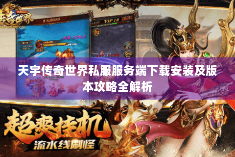 天宇传奇世界私服服务端下载安装及版本攻略全解析