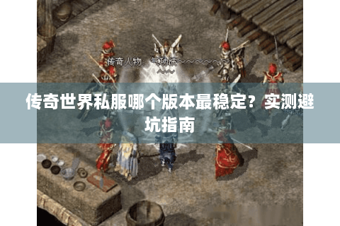 传奇世界私服哪个版本最稳定？实测避坑指南