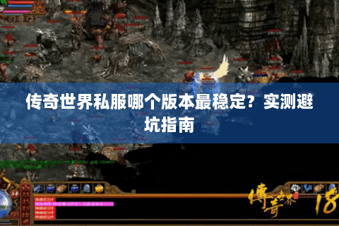 传奇世界私服哪个版本最稳定？实测避坑指南