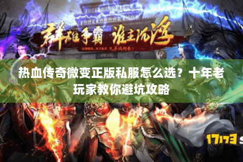 热血传奇微变正版私服怎么选？十年老玩家教你避坑攻略