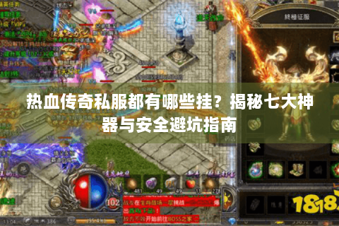 热血传奇私服都有哪些挂？揭秘七大神器与安全避坑指南