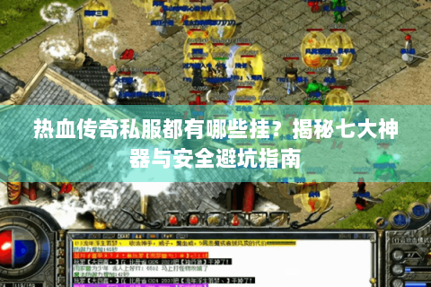 热血传奇私服都有哪些挂？揭秘七大神器与安全避坑指南