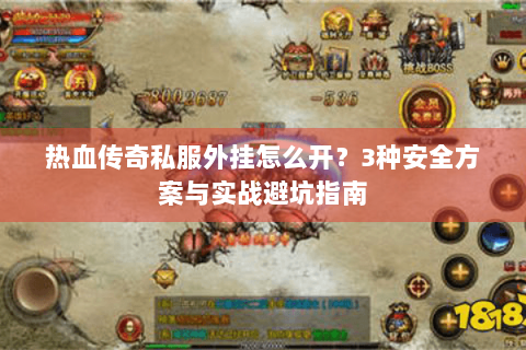热血传奇私服外挂怎么开？3种安全方案与实战避坑指南