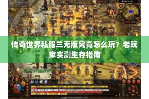 传奇世界私服三无版究竟怎么玩？老玩家实测生存指南