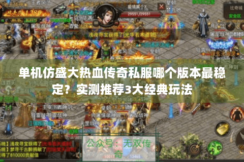 单机仿盛大热血传奇私服哪个版本最稳定？实测推荐3大经典玩法