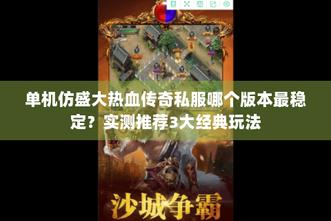 单机仿盛大热血传奇私服哪个版本最稳定？实测推荐3大经典玩法
