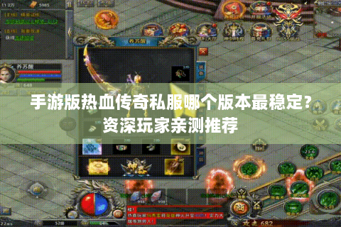 手游版热血传奇私服哪个版本最稳定？资深玩家亲测推荐