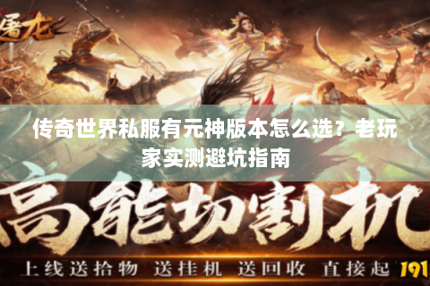 传奇世界私服有元神版本怎么选？老玩家实测避坑指南