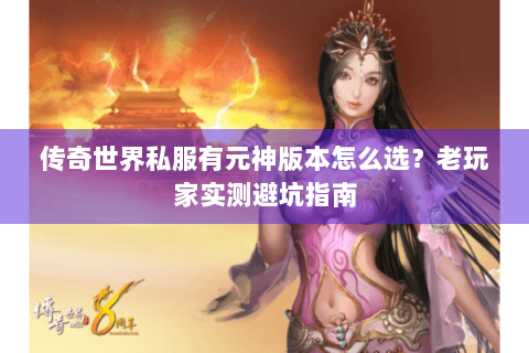传奇世界私服有元神版本怎么选？老玩家实测避坑指南