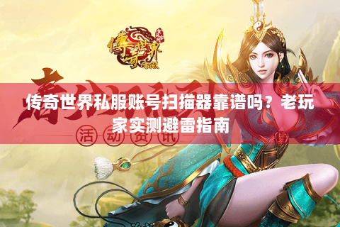 传奇世界私服账号扫描器靠谱吗？老玩家实测避雷指南