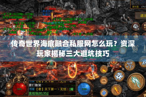 传奇世界海底融合私服网怎么玩？资深玩家揭秘三大避坑技巧