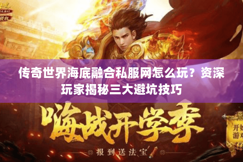 传奇世界海底融合私服网怎么玩？资深玩家揭秘三大避坑技巧