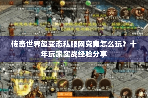 传奇世界超变态私服网究竟怎么玩？十年玩家实战经验分享