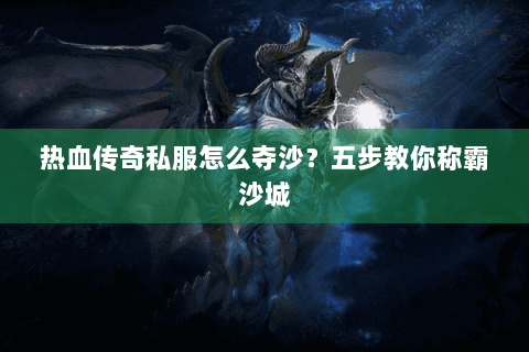 热血传奇私服怎么夺沙？五步教你称霸沙城