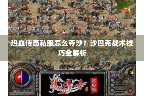 热血传奇私服怎么夺沙？沙巴克战术技巧全解析